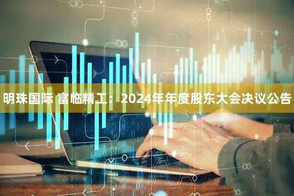 明珠国际 富临精工：2024年年度股东大会决议公告