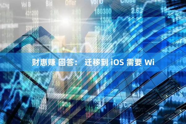 财惠赚 回答： 迁移到 iOS 需要 Wi