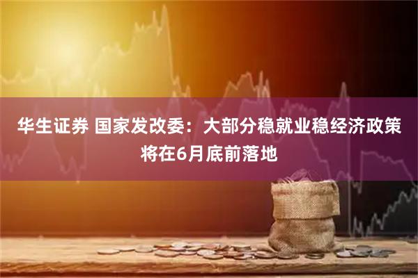 华生证券 国家发改委：大部分稳就业稳经济政策将在6月底前落地