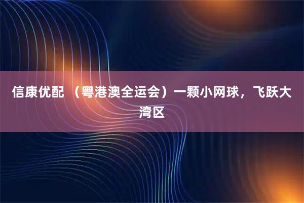 信康优配 （粤港澳全运会）一颗小网球，飞跃大湾区