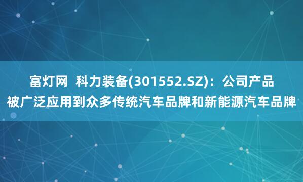 富灯网  科力装备(301552.SZ)：公司产品被广泛应用到众多传统汽车品牌和新能源汽车品牌
