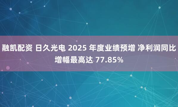 融凯配资 日久光电 2025 年度业绩预增 净利润同比增幅最高达 77.85%