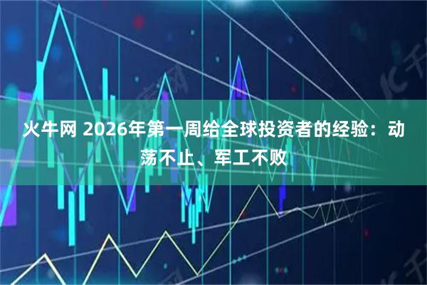 火牛网 2026年第一周给全球投资者的经验：动荡不止、军工不败